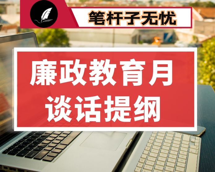 廉洁教育月活动谈话提纲  （适用于支部“第一种形态”谈心谈话，仅供参考）