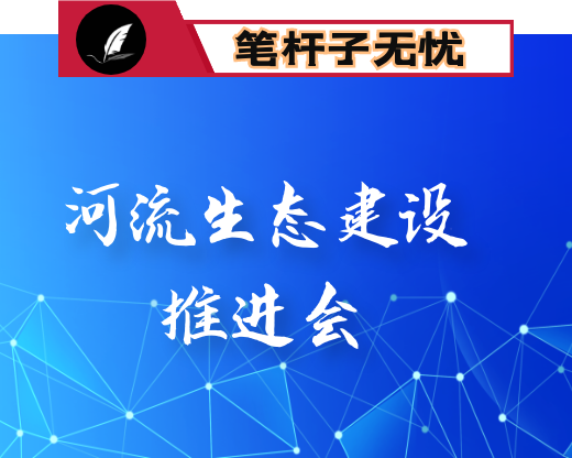 在沿×河生态带建设推进会上的讲话