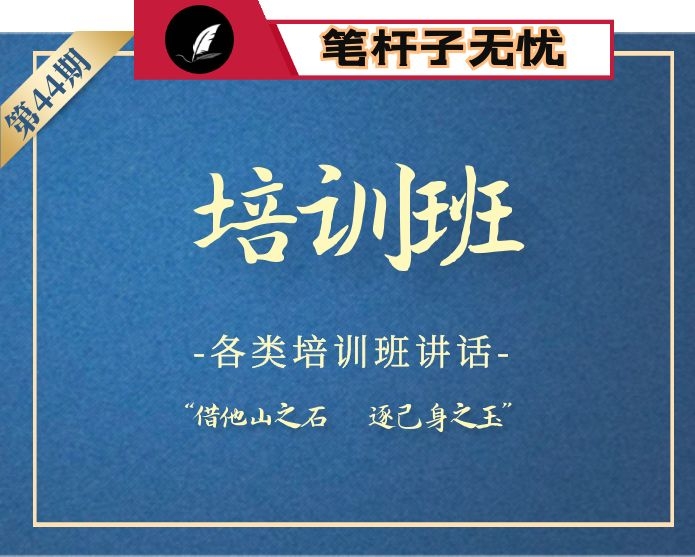 【小助手独家】第44期_2020各类培训班讲话汇编（22篇8万字）