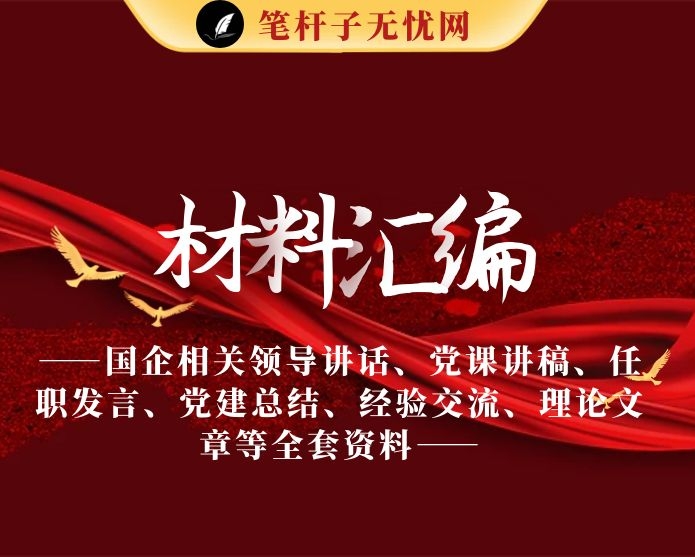 最新！最全！国企相关领导讲话、党课讲稿、任职发言、党建总结、经验交流、理论文章等全套资料（30篇11.4万字）