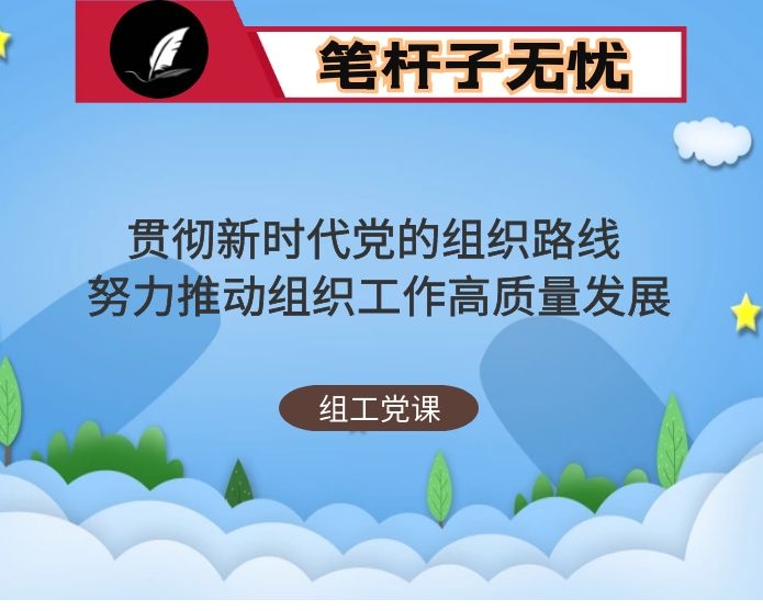 组织系统党课：贯彻新时代党的组织路线 努力推动组织工作高质量发展