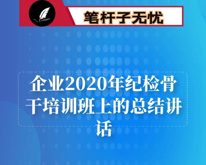 在企业2020年纪检骨干培训班上的总结讲话