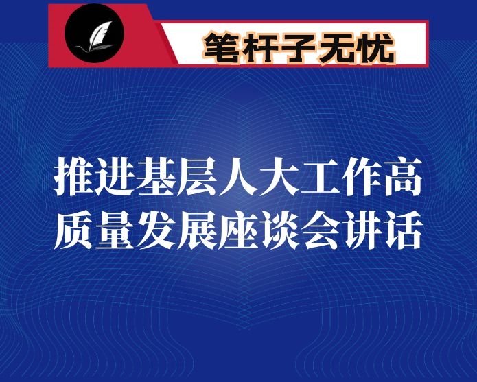 在推进全市基层人大工作高质量发展座谈会上的讲话