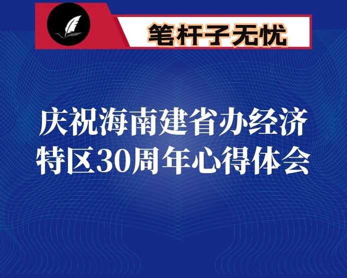 庆祝海南建省办经济特区30周年心得体会：发挥关键少数作用 奋力担当历史重任