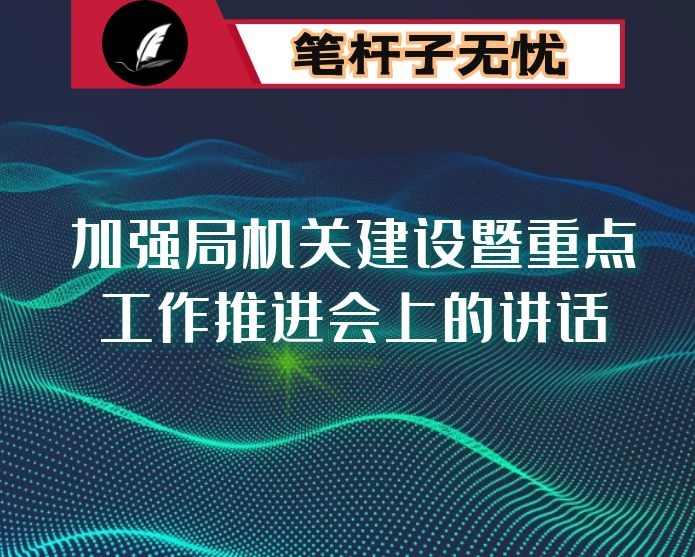 在加强局机关建设暨重点工作推进会上的讲话