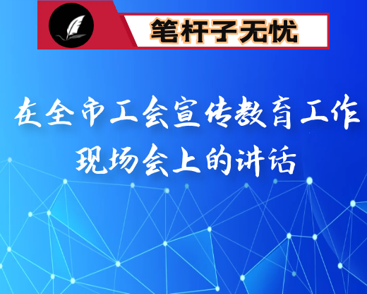 在全市工会宣传教育工作现场会上的讲话