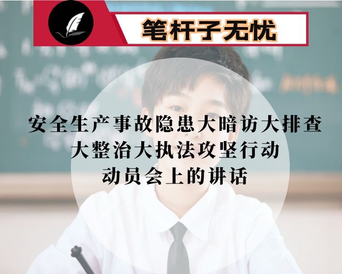 在全区安全生产事故隐患大暗访大排查大整治大执法攻坚行动动员会上的讲话