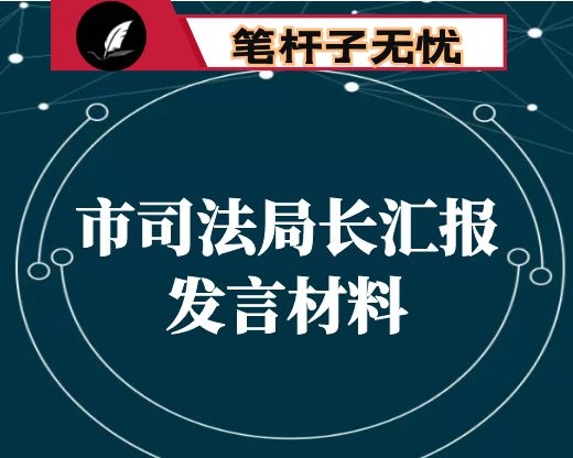市司法局长汇报发言材料：统筹全面依法治市工作 为经济社会发展提供坚实法治保障