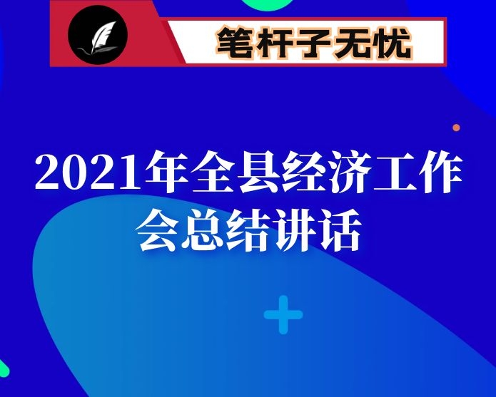 在2021年全县经济工作会后的总结讲话：坚持党的领导 全面从严治党 以奋发有为的作风为全面建设现代化强县提供坚强保证