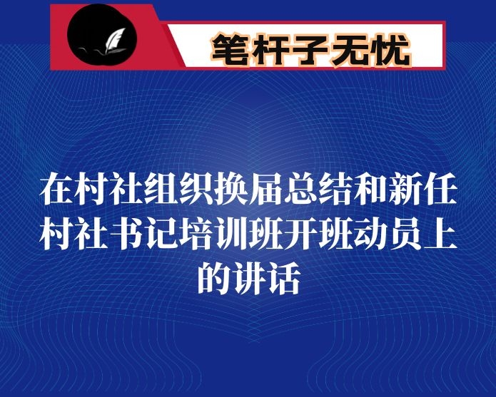在村社组织换届总结和新任村社书记培训班开班动员上的讲话