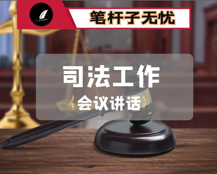 适应新时期新形势新要求 推进X县司法行政工作高质量发展 ——在县司法工作会议上的讲话