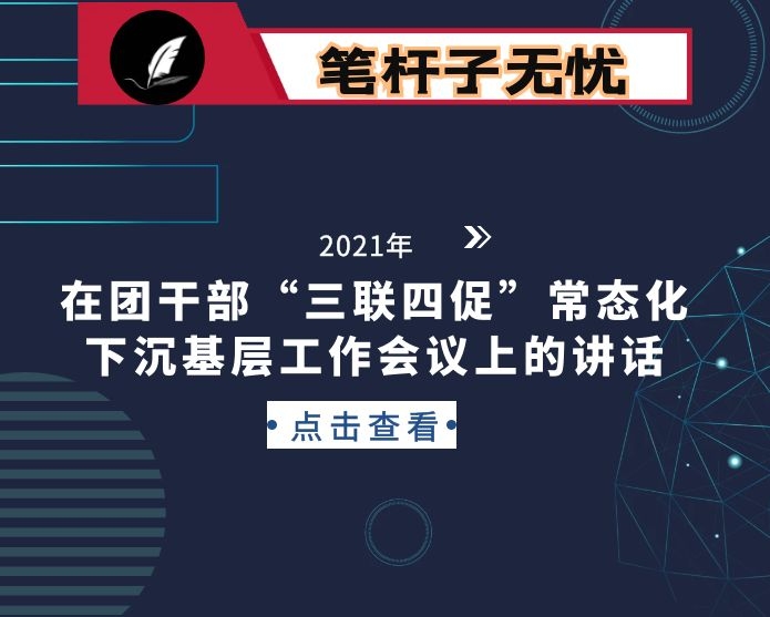 在团干部“三联四促”常态化下沉基层工作会议上的讲话