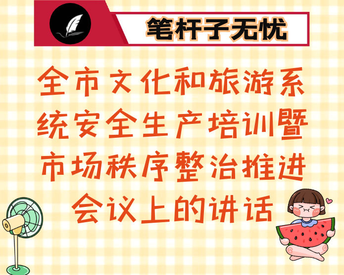 在全市文化和旅游系统安全生产培训暨市场秩序整治推进会议上的讲话