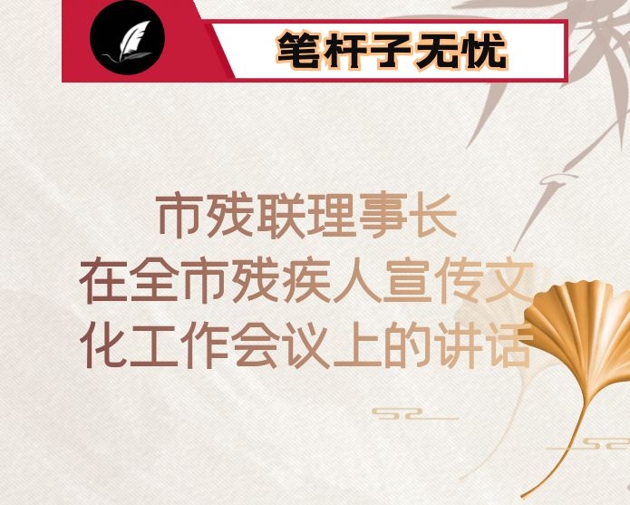 市残联理事长在全市残疾人宣传文化工作会议上的讲话