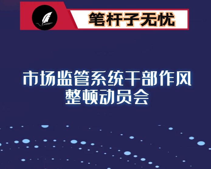 在全县市场监管工作暨市场监管系统干部作风整顿动员会上的讲话