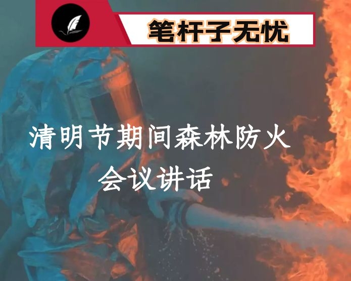 在清明节期间森林防火工作上的讲话：强化责任、常抓不懈  健全机制、打防并举 科学高效预防和消灭森林火灾