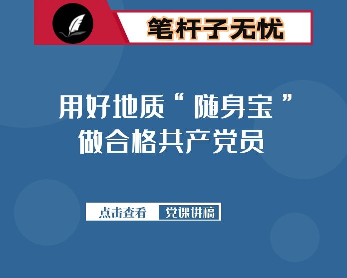 用好地质“随身宝” 做合格共产党员 ——在机关党课上的讲话