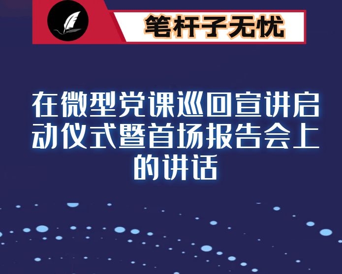 在微型党课巡回宣讲启动仪式暨首场报告会上的讲话