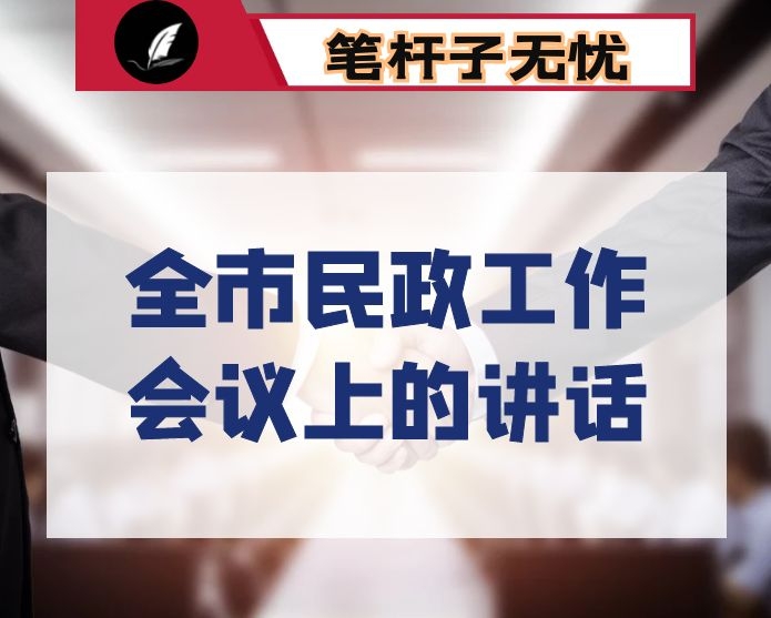 在全市民政工作会议上的讲话：奋发勇为　守正创新 在全面建设社会主义现代化国家新征程中推动民政工作高质量发展