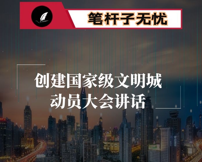 在全县创建国家级文明城、卫生城、园林城动员大会上的讲话