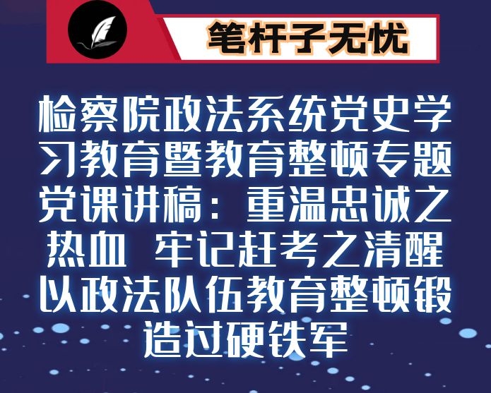 检察院政法系统党史学习教育暨教育整顿专题党课讲稿：重温忠诚之热血 牢记赶考之清醒 以政法队伍教育整顿锻造过硬铁军