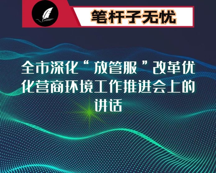 在全市深化“放管服”改革优化营商环境工作推进会上的讲话
