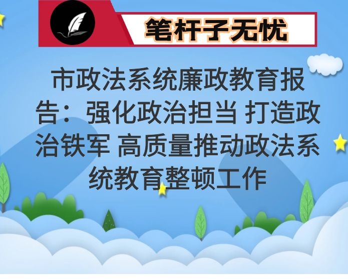 市政法系统廉政教育报告：强化政治担当 打造政治铁军 高质量推动政法系统教育整顿工作