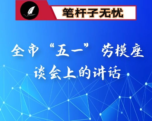 全市“五一”劳模座谈会上的讲话