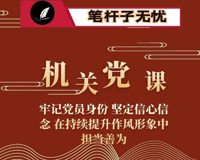 机关党课：牢记党员身份 坚定信心信念 在持续提升作风形象中担当善为