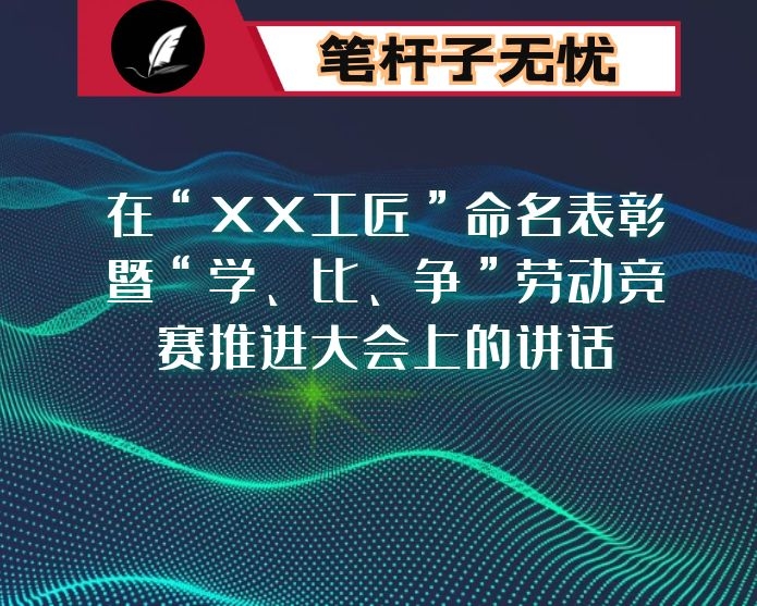 在“XX工匠”命名表彰暨“学、比、争”劳动竞赛推进大会上的讲话