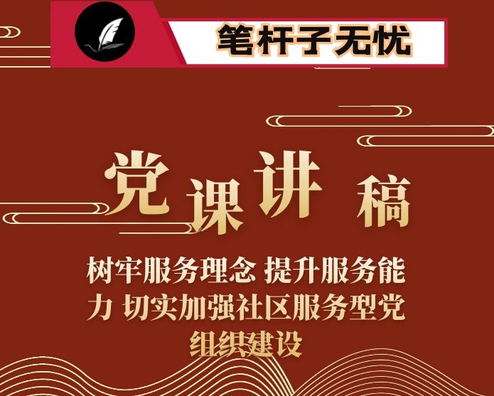 党课讲稿：树牢服务理念 提升服务能力 切实加强社区服务型党组织建设