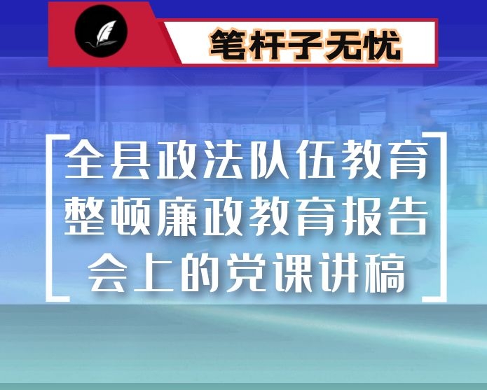 在全县政法队伍教育整顿廉政教育报告会上的党课讲稿