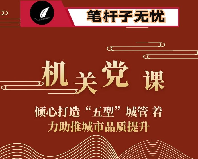 机关党课：倾心打造“五型”城管 着力助推城市品质提升