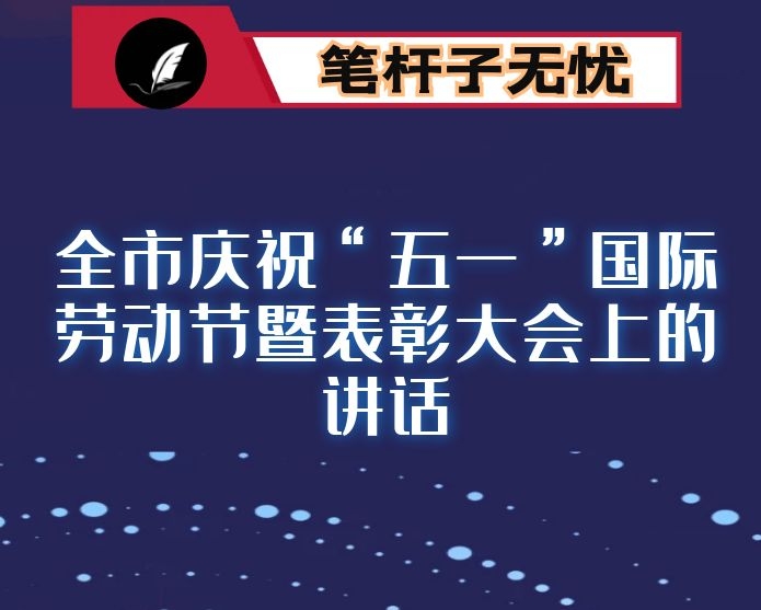 在全市庆祝“五一”国际劳动节暨表彰大会上的讲话