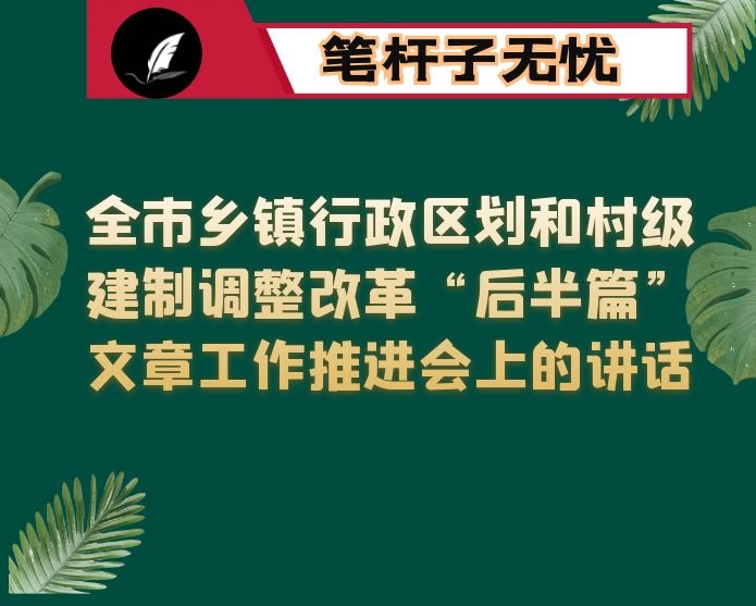 在全市乡镇行政区划和村级建制调整改革“后半篇”文章工作推进会上的讲话