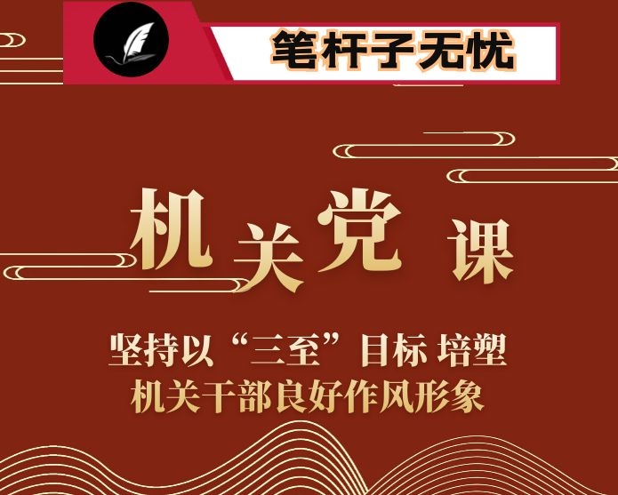 机关党课：坚持以“三至”目标 培塑机关干部良好作风形象