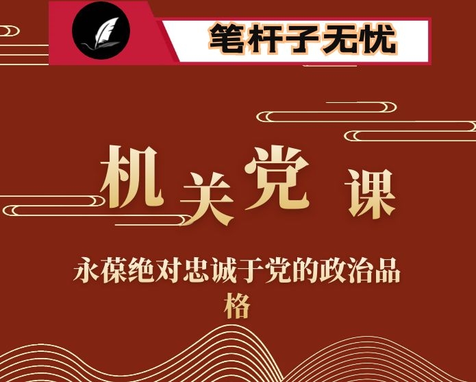 机关党课：永葆绝对忠诚于党的政治品格