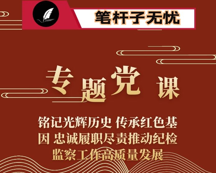 专题党课：铭记光辉历史 传承红色基因 忠诚履职尽责推动纪检监察工作高质量发展