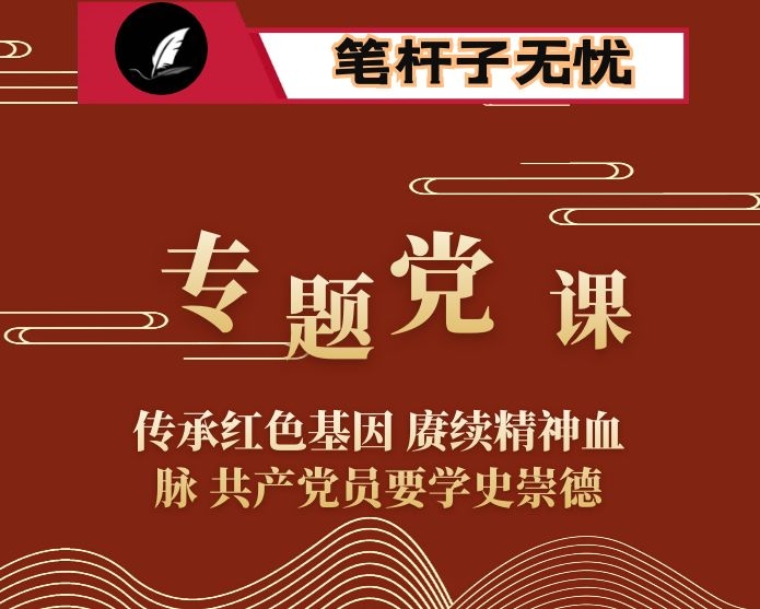 专题党课：传承红色基因 赓续精神血脉 共产党员要学史崇德