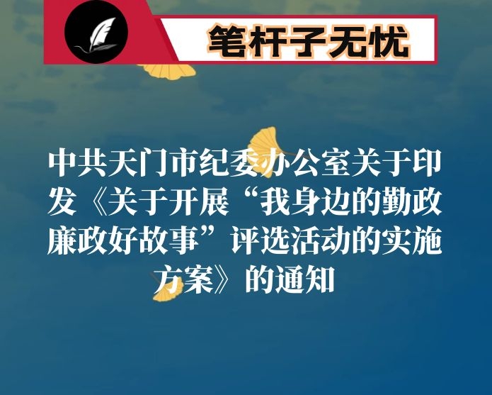 中共天门市纪委办公室关于印发《关于开展“我身边的勤政廉政好故事”评选活动的实施方案》的通知