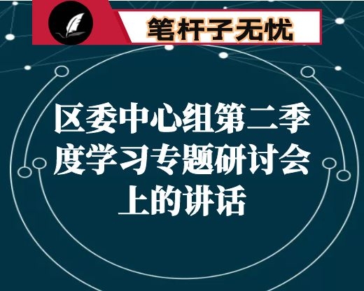 在区委中心组第二季度学习专题研讨会上的讲话