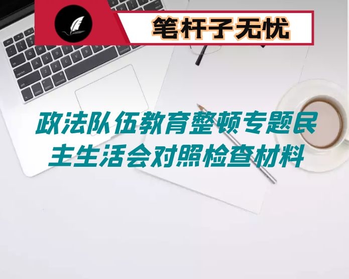 政法队伍教育整顿专题民主生活会对照检查材料