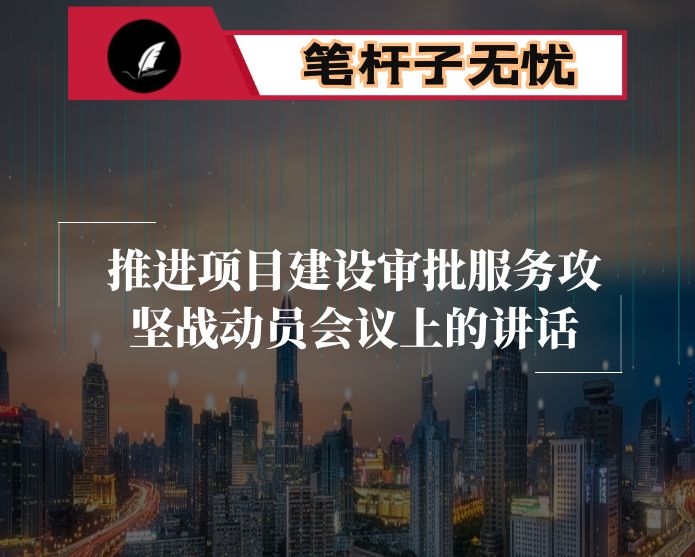 在推进项目建设审批服务攻坚战动员会议上的讲话