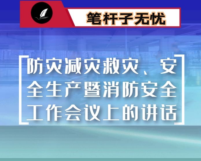 在防灾减灾救灾、安全生产暨消防安全工作会议上的讲话