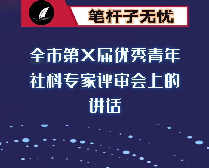 在全市第X届优秀青年社科专家评审会上的讲话