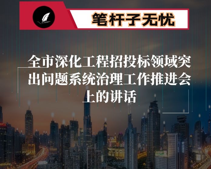 在全市深化工程招投标领域突出问题系统治理工作推进会上的讲话