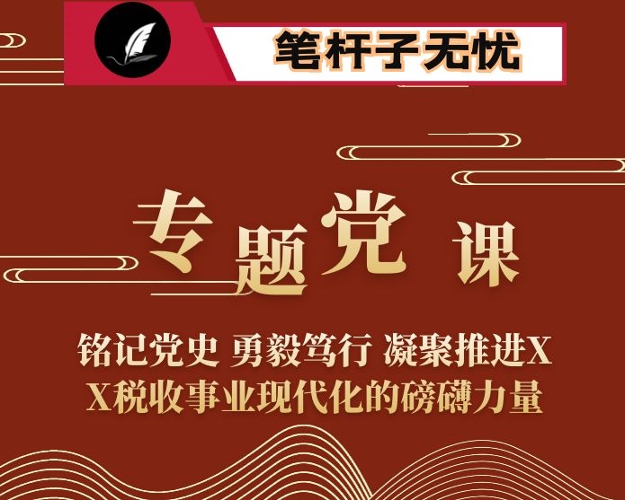 专题党课：铭记党史 勇毅笃行 凝聚推进XX税收事业现代化的磅礴力量