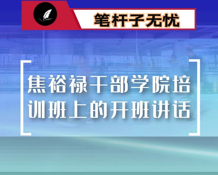 在焦裕禄干部学院培训班上的开班讲话