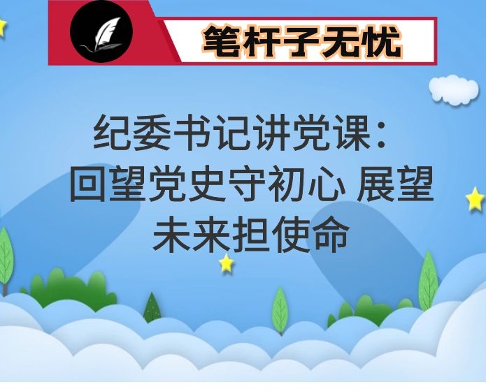 纪委书记讲党课：回望党史守初心 展望未来担使命