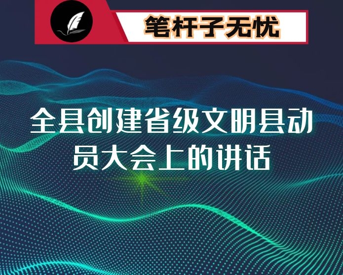  在全县创建省级文明县动员大会上的讲话